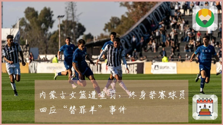 内蒙古女篮遭重罚，终身禁赛球员回应“替罪羊”事件