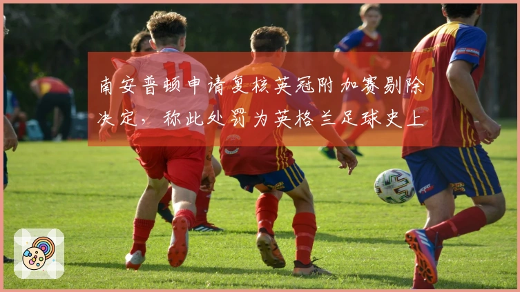 南安普顿申请复核英冠附加赛剔除决定，称此处罚为英格兰足球史上最严厉