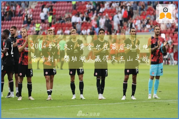 2004年今天：费舍尔在最后时刻绝杀马刺，帮助湖人赢得天王山之战
