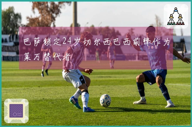 巴萨锁定24岁切尔西巴西前锋作为莱万替代者